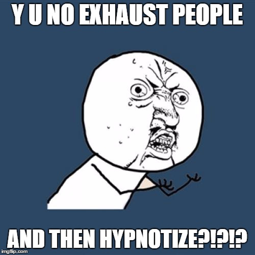 Y U No Meme | Y U NO EXHAUST PEOPLE AND THEN HYPNOTIZE?!?!? | image tagged in memes,y u no | made w/ Imgflip meme maker