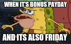 Spongegar Meme | WHEN IT'S BONUS PAYDAY; AND ITS ALSO FRIDAY | image tagged in memes,spongegar | made w/ Imgflip meme maker