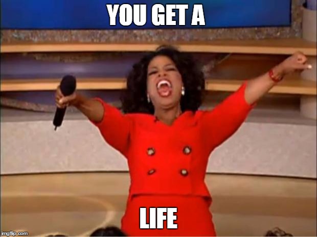 Oprah You Get A | YOU GET A; LIFE | image tagged in memes,oprah you get a | made w/ Imgflip meme maker