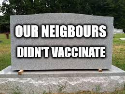 tombstone | OUR NEIGBOURS; DIDN'T VACCINATE | image tagged in tombstone | made w/ Imgflip meme maker