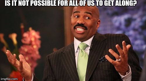 Steve Harvey Meme | IS IT NOT POSSIBLE FOR ALL OF US TO GET ALONG? | image tagged in memes,steve harvey | made w/ Imgflip meme maker