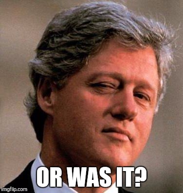 Bill Clinton wink | OR WAS IT? | image tagged in bill clinton wink | made w/ Imgflip meme maker