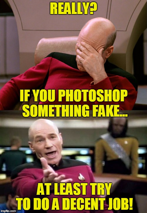At try to do a good job when faking a photo in photoshop | REALLY? IF YOU PHOTOSHOP SOMETHING FAKE... AT LEAST TRY TO DO A DECENT JOB! | image tagged in picard wtf,facepalm,meme,frontpage,photoshop,omg | made w/ Imgflip meme maker