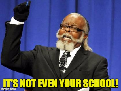 Too Damn High Meme | IT'S NOT EVEN YOUR SCHOOL! | image tagged in memes,too damn high | made w/ Imgflip meme maker