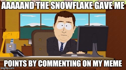 Aaaaand Its Gone Meme | AAAAAND THE SNOWFLAKE GAVE ME POINTS BY COMMENTING ON MY MEME | image tagged in memes,aaaaand its gone | made w/ Imgflip meme maker