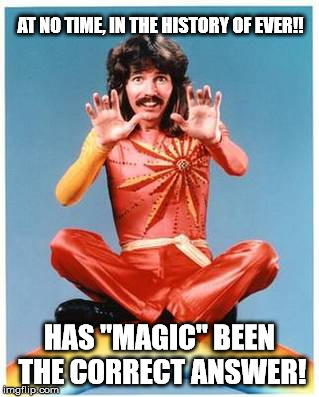 doug henning magic | AT NO TIME, IN THE HISTORY OF EVER!! HAS "MAGIC" BEEN THE CORRECT ANSWER! | image tagged in magic,doug henning,agnostic | made w/ Imgflip meme maker