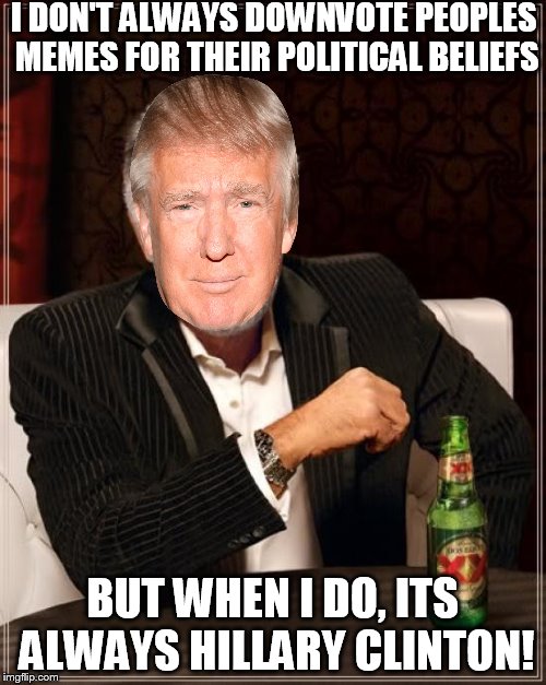 The Most Interesting Man In The World Meme | I DON'T ALWAYS DOWNVOTE PEOPLES MEMES FOR THEIR POLITICAL BELIEFS BUT WHEN I DO, ITS ALWAYS HILLARY CLINTON! | image tagged in memes,the most interesting man in the world | made w/ Imgflip meme maker