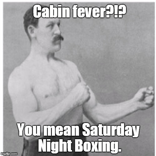 1cths3.jp  | Cabin fever?!? You mean Saturday Night Boxing. | image tagged in 1cths3jp | made w/ Imgflip meme maker