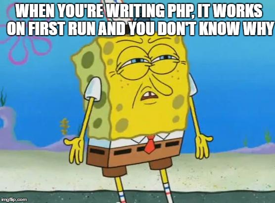 Angry Spongebob | WHEN YOU'RE WRITING PHP, IT WORKS ON FIRST RUN AND YOU DON'T KNOW WHY | image tagged in angry spongebob | made w/ Imgflip meme maker