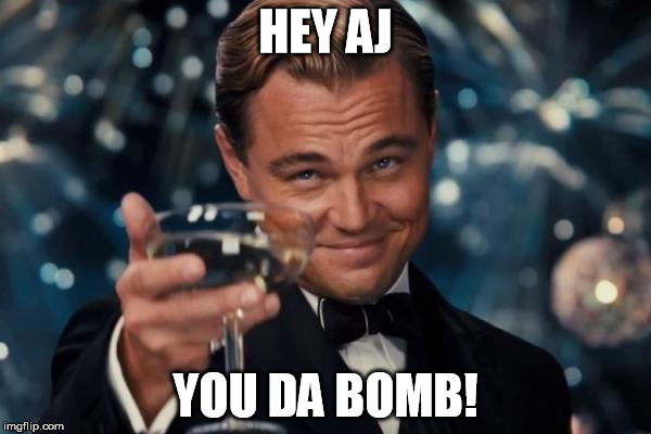 Leonardo Dicaprio Cheers Meme | HEY AJ; YOU DA BOMB! | image tagged in memes,leonardo dicaprio cheers | made w/ Imgflip meme maker