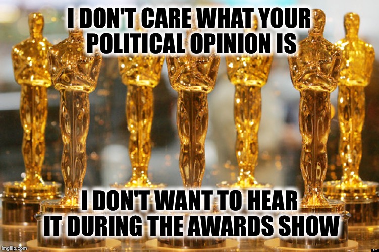 Can we just enjoy watching the Oscars without any politics--please  | I DON'T CARE WHAT YOUR POLITICAL OPINION IS; I DON'T WANT TO HEAR IT DURING THE AWARDS SHOW | image tagged in oscars | made w/ Imgflip meme maker