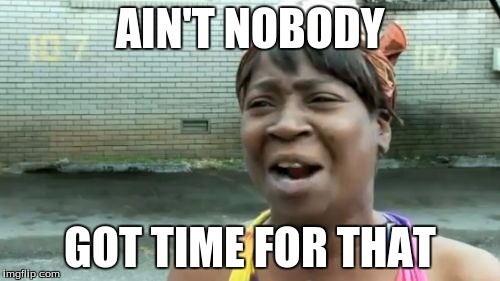 Ain't Nobody Got Time For That | AIN'T NOBODY; GOT TIME FOR THAT | image tagged in memes,aint nobody got time for that | made w/ Imgflip meme maker