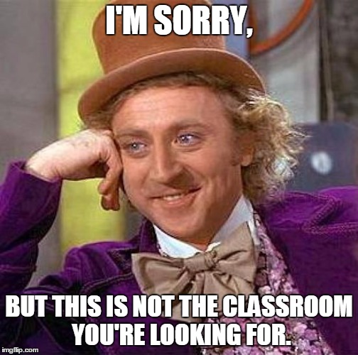 Creepy Condescending Wonka Meme | I'M SORRY, BUT THIS IS NOT THE CLASSROOM YOU'RE LOOKING FOR. | image tagged in memes,creepy condescending wonka | made w/ Imgflip meme maker