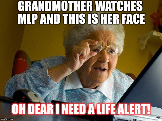 Grandma Finds The Internet | GRANDMOTHER WATCHES MLP AND THIS IS HER FACE; OH DEAR I NEED A LIFE ALERT! | image tagged in memes,grandma finds the internet | made w/ Imgflip meme maker