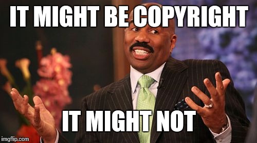 When I'm posting memes | IT MIGHT BE COPYRIGHT; IT MIGHT NOT | image tagged in memes,steve harvey | made w/ Imgflip meme maker