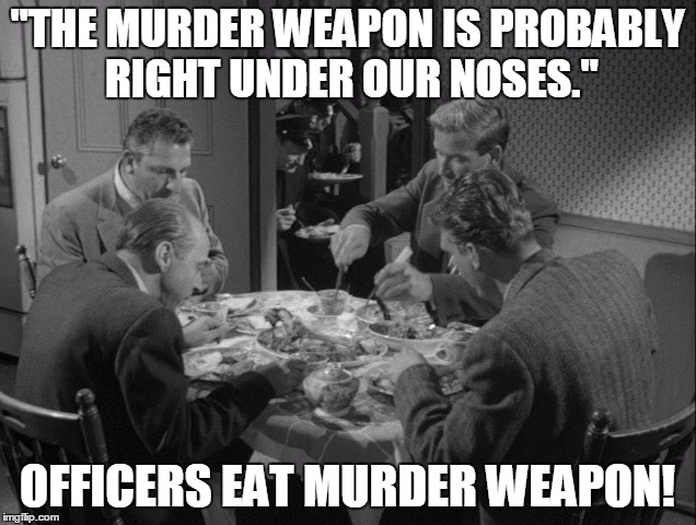 "THE MURDER WEAPON IS PROBABLY RIGHT UNDER OUR NOSES."; OFFICERS EAT MURDER WEAPON! | image tagged in irony meme | made w/ Imgflip meme maker
