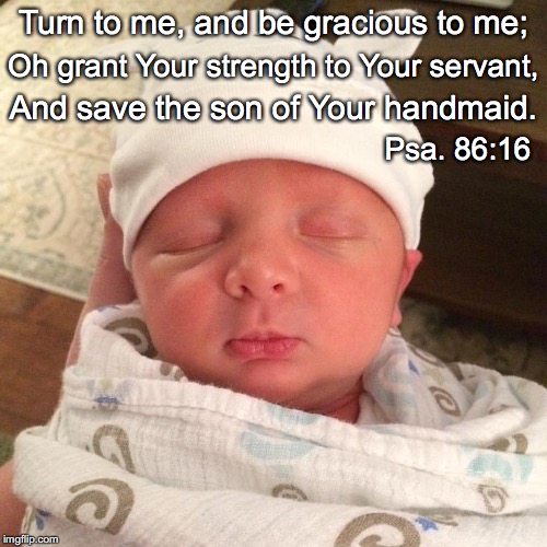 Turn to me, and be gracious to me;; Oh grant Your strength to Your servant, And save the son of Your handmaid. Psa. 86:16 | image tagged in turn to me | made w/ Imgflip meme maker