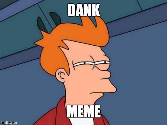 Futurama Fry Meme | DANK MEME | image tagged in memes,futurama fry | made w/ Imgflip meme maker