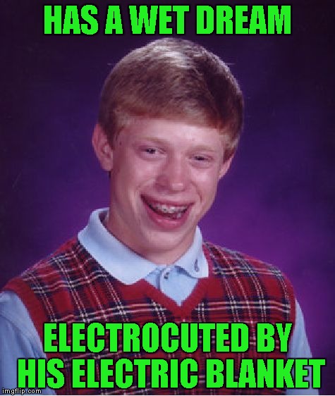 Inspired by KenJ | HAS A WET DREAM; ELECTROCUTED BY HIS ELECTRIC BLANKET | image tagged in memes,bad luck brian,wet dream,electrocuted | made w/ Imgflip meme maker