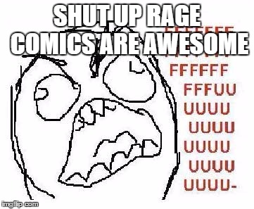 SHUT UP RAGE COMICS ARE AWESOME | made w/ Imgflip meme maker