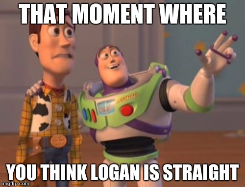X, X Everywhere Meme | THAT MOMENT WHERE; YOU THINK LOGAN IS STRAIGHT | image tagged in memes,x x everywhere | made w/ Imgflip meme maker