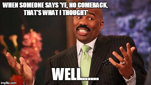 Steve Harvey | WHEN SOMEONE SAYS 'YE, NO COMEBACK, THAT'S WHAT I THOUGHT'; WELL...... | image tagged in memes,steve harvey | made w/ Imgflip meme maker