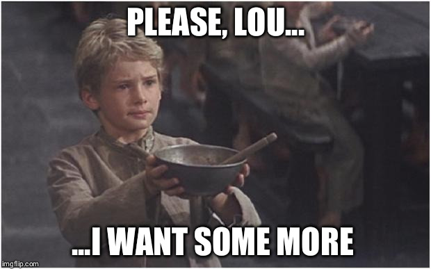 Oliver Twist Please Sir | PLEASE, LOU... ...I WANT SOME MORE | image tagged in oliver twist please sir | made w/ Imgflip meme maker