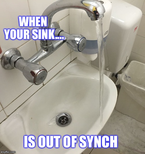 WHEN YOUR SINK.... IS OUT OF SYNCH | image tagged in a little outta synch | made w/ Imgflip meme maker