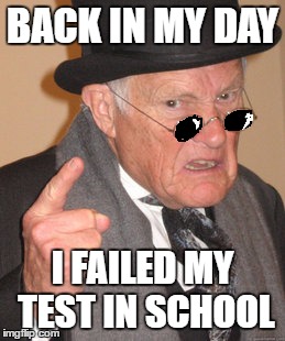 Back In My Day Meme | BACK IN MY DAY I FAILED MY TEST IN SCHOOL | image tagged in memes,back in my day | made w/ Imgflip meme maker