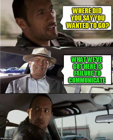The Rock Driving The Captain (Cool Hand Luke) | WHERE DID YOU SAY YOU WANTED TO GO? WHAT WE'VE GOT HERE IS FAILURE TO COMMUNICATE | image tagged in the rock driving,cool hand luke,memes,movie quotes,cool hand luke - failure to communicate,the captian | made w/ Imgflip meme maker