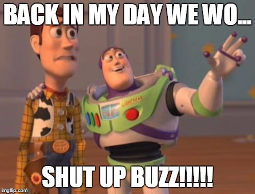 X, X Everywhere Meme | BACK IN MY DAY WE WO... SHUT UP BUZZ!!!!! | image tagged in memes,x x everywhere | made w/ Imgflip meme maker
