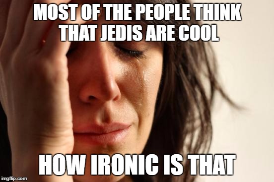MOST OF THE PEOPLE THINK THAT JEDIS ARE COOL HOW IRONIC IS THAT | image tagged in memes,first world problems | made w/ Imgflip meme maker