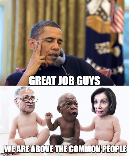 obamaking | GREAT JOB GUYS; WE ARE ABOVE THE COMMON PEOPLE | image tagged in whiners | made w/ Imgflip meme maker