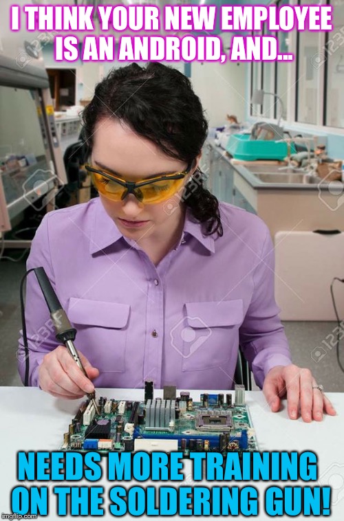 I THINK YOUR NEW EMPLOYEE IS AN ANDROID, AND... NEEDS MORE TRAINING ON THE SOLDERING GUN! | image tagged in girl soldering her hand | made w/ Imgflip meme maker