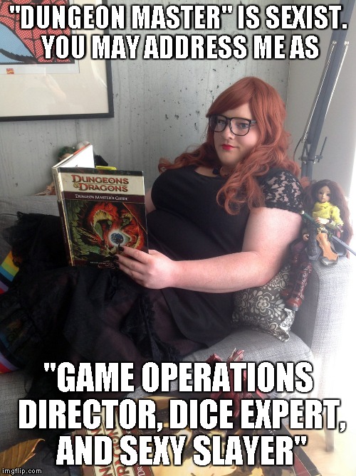 One does not simply miss the acronym... | "DUNGEON MASTER" IS SEXIST. YOU MAY ADDRESS ME AS "GAME OPERATIONS DIRECTOR, DICE EXPERT, AND SEXY SLAYER" | image tagged in dungeons  dragons gal,memes | made w/ Imgflip meme maker