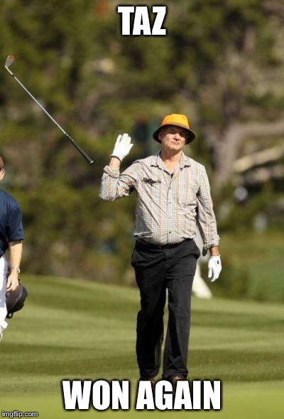 Bill Murray Golf | TAZ; WON AGAIN | image tagged in bill murray golf | made w/ Imgflip meme maker