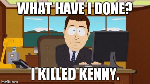 Aaaaand Its Gone Meme | WHAT HAVE I DONE? I KILLED KENNY. | image tagged in memes,aaaaand its gone | made w/ Imgflip meme maker