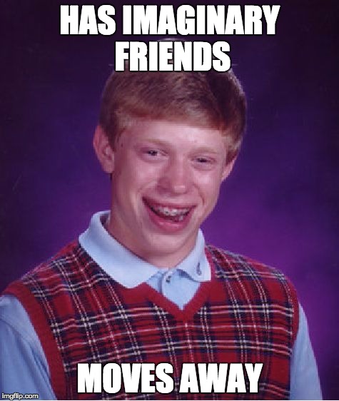 Bad Luck Brian | HAS IMAGINARY FRIENDS; MOVES AWAY | image tagged in memes,bad luck brian | made w/ Imgflip meme maker