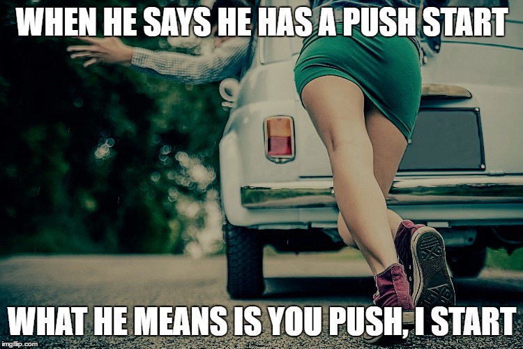 Dating is not what it used to be.  | WHEN HE SAYS HE HAS A PUSH START; WHAT HE MEANS IS YOU PUSH, I START | image tagged in dating,dat ass,love,relationships,online dating,catfish | made w/ Imgflip meme maker