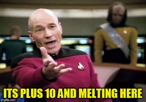 Picard Wtf Meme | ITS PLUS 10 AND MELTING HERE | image tagged in memes,picard wtf | made w/ Imgflip meme maker