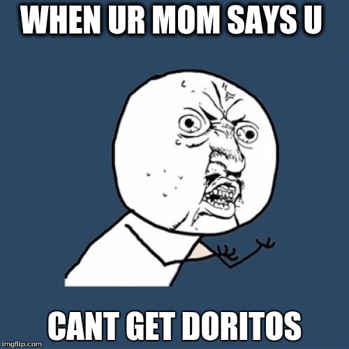 Y U No | WHEN UR MOM SAYS U; CANT GET DORITOS | image tagged in memes,y u no | made w/ Imgflip meme maker