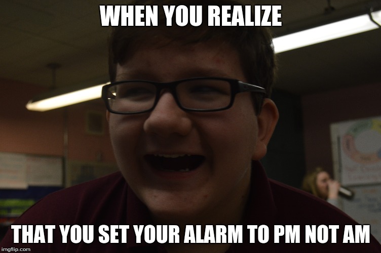 WHEN YOU REALIZE; THAT YOU SET YOUR ALARM TO PM NOT AM | image tagged in wake up | made w/ Imgflip meme maker