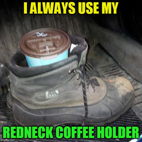 I ALWAYS USE MY REDNECK COFFEE HOLDER | made w/ Imgflip meme maker