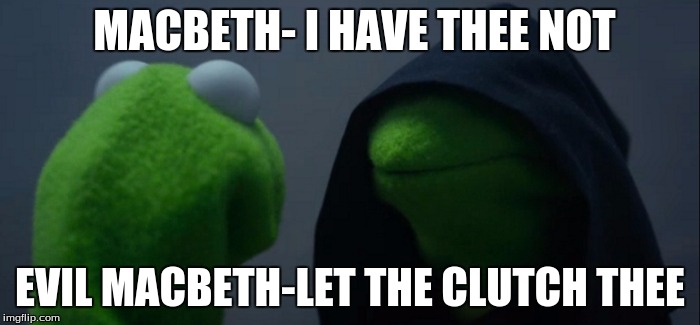 Evil Kermit | MACBETH- I HAVE THEE NOT; EVIL MACBETH-LET THE CLUTCH THEE | image tagged in evil kermit | made w/ Imgflip meme maker