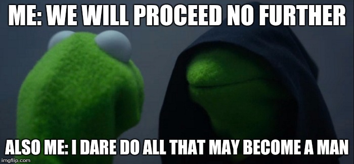 Evil Kermit Meme | ME: WE WILL PROCEED NO FURTHER; ALSO ME: I DARE DO ALL THAT MAY BECOME A MAN | image tagged in evil kermit | made w/ Imgflip meme maker