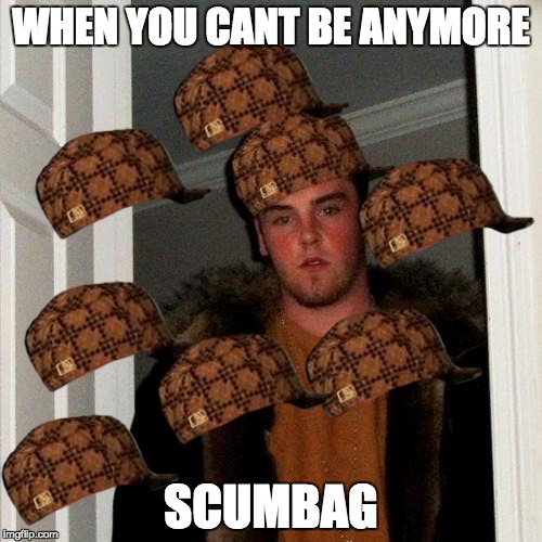 Scumbag Steve Meme | WHEN YOU CANT BE ANYMORE; SCUMBAG | image tagged in memes,scumbag steve,scumbag | made w/ Imgflip meme maker