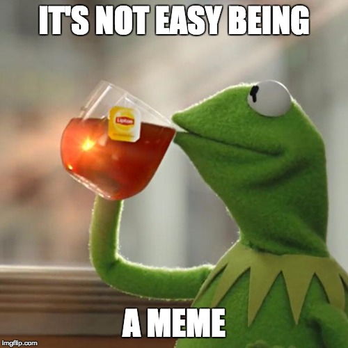 But That's None Of My Business | IT'S NOT EASY BEING; A MEME | image tagged in memes,but thats none of my business,kermit the frog | made w/ Imgflip meme maker