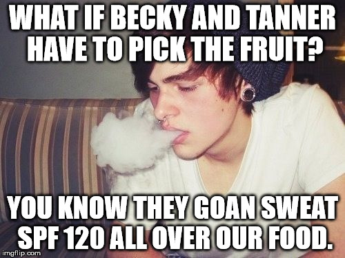WHAT IF BECKY AND TANNER HAVE TO PICK THE FRUIT? YOU KNOW THEY GOAN SWEAT SPF 120 ALL OVER OUR FOOD. | image tagged in tanner | made w/ Imgflip meme maker