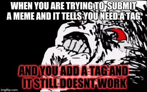 Mega Rage Face | WHEN YOU ARE TRYING TO  SUBMIT A MEME AND IT TELLS YOU NEED A TAG, AND YOU ADD A TAG AND IT STILL DOESNT WORK | image tagged in memes,mega rage face | made w/ Imgflip meme maker