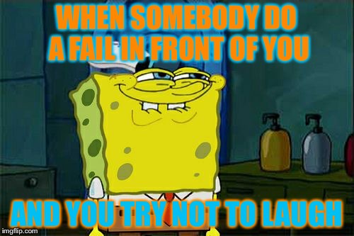 It probably happened to one of us,guys and girls. | WHEN SOMEBODY DO A FAIL IN FRONT OF YOU; AND YOU TRY NOT TO LAUGH | image tagged in memes,dont you squidward | made w/ Imgflip meme maker